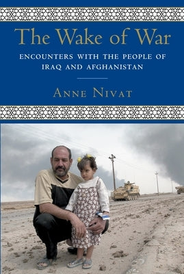 The Wake of War: Encounters with the People of Iraq and Afghanistan by Nivat, Anne