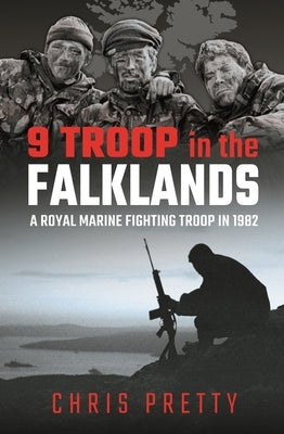 9 Troop in the Falklands: A Royal Marine Fighting Troop in 1982 by Pretty, Chris