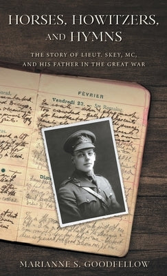Horses, Howitzers, and Hymns: The Story of Lieut. Skey, MC, and His Father in the Great War by Goodfellow, Marianne S.
