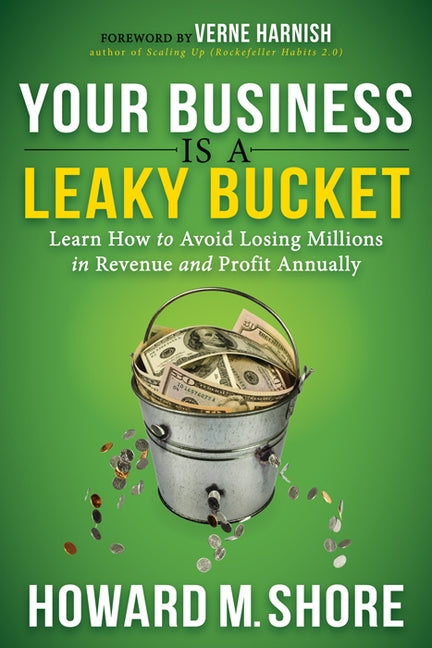 Your Business Is a Leaky Bucket: Learn How to Avoid Losing Millions in Revenue and Profit Annually by Shore, Howard M.