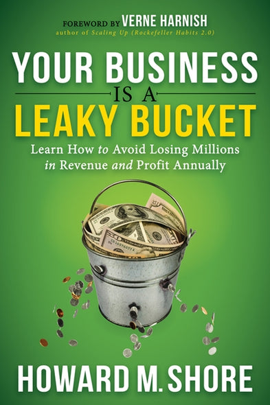 Your Business Is a Leaky Bucket: Learn How to Avoid Losing Millions in Revenue and Profit Annually by Shore, Howard M.