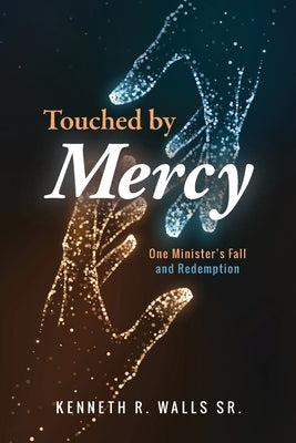 Touched by Mercy: One Minister's Fall and Redemption by Walls, Kenneth R.
