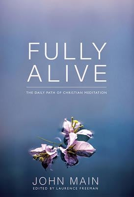Fully Alive: The Daily Path of Christian Meditation by Main, John