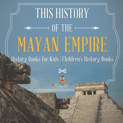 The History of the Mayan Empire - History Books for Kids Children's History Books by Baby Professor