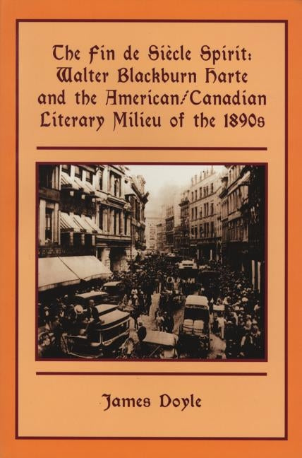 The Fin de Siècle Spirit: Walter Blackburn Harte and the American/Canadian Literary Milieu of the 1890s by Doyle, James