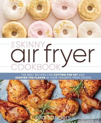 The Skinny Air Fryer Cookbook: The Best Recipes for Cutting the Fat and Keeping the Flavor in Your Favorite Fried Foods by Sanders, Ella