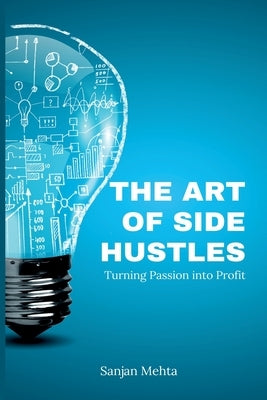 The Art of Side Hustles: Turning Passion into Profit by Mehta, Sanjan