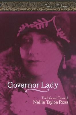 Governor Lady: The Life and Times of Nellie Tayloe Ross by Scheer, Teva J.