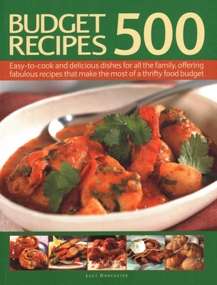 500 Budget Recipes: Easy-To-Cook and Delicious Dishes for All the Family, Offering Fabulous Recipes That Make the Most of a Thrifty Food Budget by Doncaster, Lucy