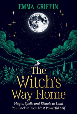 The Witch's Way Home: Magic, Spells and Rituals to Lead You Back to Your Most Powerful Self by Griffin, Emma
