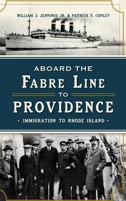 Aboard the Fabre Line to Providence: Immigration to Rhode Island by Conley, Patrick T.