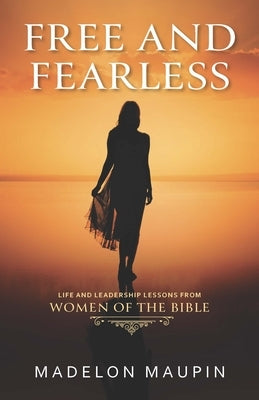 Free and Fearless: Life and Leadership Lessons from Women of the Bible by Maupin, Madelon
