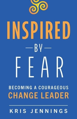 Inspired by Fear: Becoming a Courageous Change Leader by Jennings, Kris