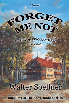 Forget Me Not, A Tale of Two Families 1936-1946: Book Five of The Kalvarianhof Series by Soellner, Walter