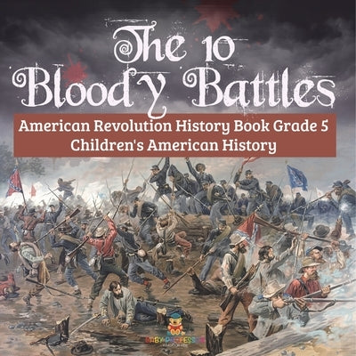 The 10 Bloody Battles - American Revolution History Book Grade 5 Children's American History by Baby Professor