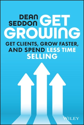 Get Growing: Get Clients, Grow Faster, and Spend Less Time Selling by Seddon, Dean