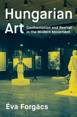 Hungarian Art: Confrontation and Revival in the Modern Movement by ForgÃ¡cs, Ãva