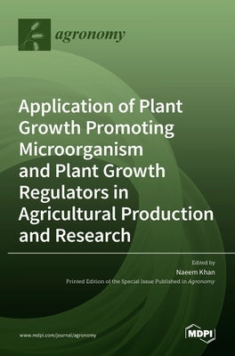 Application of Plant Growth Promoting Microorganism and Plant Growth Regulators in Agricultural Production and Research by Khan, Naeem