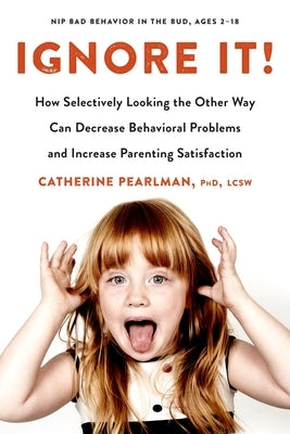 Ignore It!: How Selectively Looking the Other Way Can Decrease Behavioral Problems and Increase Parenting Satisfaction by Pearlman, Catherine