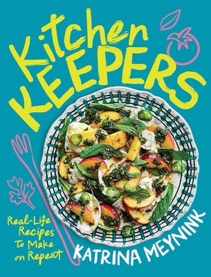 Kitchen Keepers: Real-Life Recipes to Make on Repeat by Meynink, Katrina