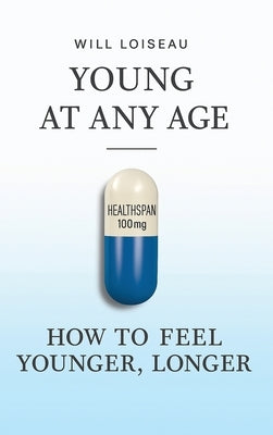 Young at Any Age: How to Feel Younger, Longer by Loiseau, Will