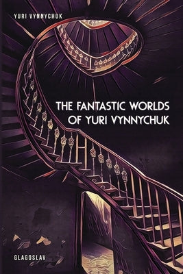 The Fantastic Worlds of Yuri Vynnychuk by Naydan, Michael M.