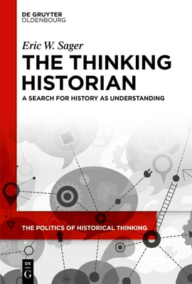 The Thinking Historian: A Search for History as Understanding by Sager, Eric W.