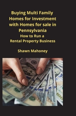Buying Multi Family Homes for Investment with Homes for sale in Pennsylvania: How to Run a Rental Property Business by Mahoney, Shawn