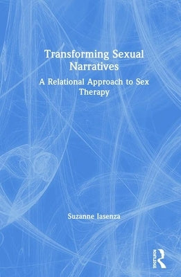 Transforming Sexual Narratives: A Relational Approach to Sex Therapy by Iasenza, Suzanne