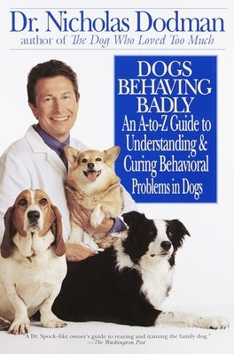 Dogs Behaving Badly: An A-Z Guide to Understanding and Curing Behavorial Problems in Dogs by Dodman, Nicholas