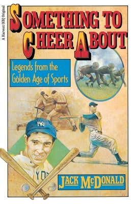 Something to Cheer About: Legends from the Golden Age of Sports by McDonald, Jack