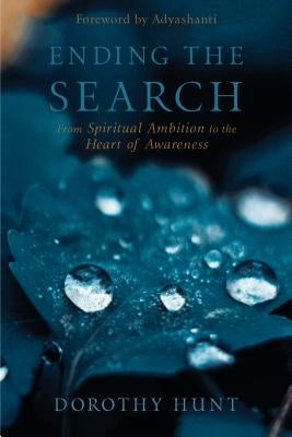 Ending the Search: From Spiritual Ambition to the Heart of Awareness by Hunt, Dorothy