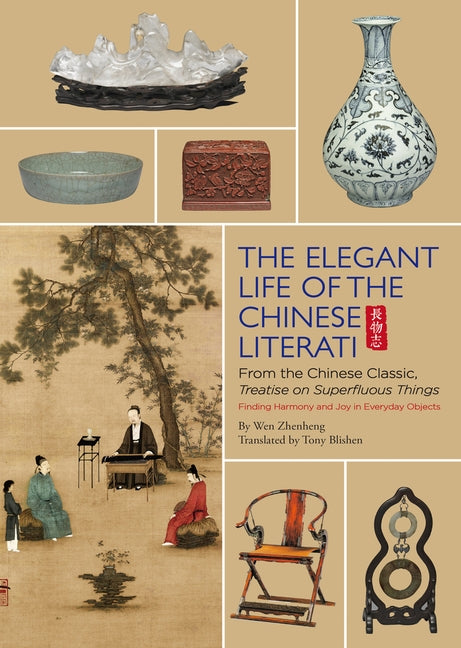 Elegant Life of the Chinese Literati: From the Chinese Classic, 'Treatise on Superfluous Things', Finding Harmony and Joy in Everyday Objects by Blishen, Tony