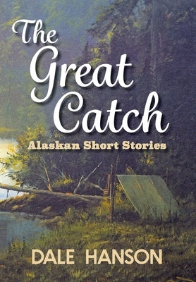 The Great Catch: Alaskan Short Stories by Hanson, Dale