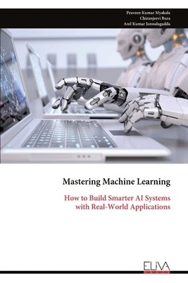 Mastering Machine Learning: How to Build Smarter AI Systems with Real-World Applications by Myakala, Praveen Kumar