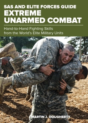 SAS and Elite Forces Guide Extreme Unarmed Combat: Hand-To-Hand Fighting Skills From The World's Elite Military Units by Dougherty, Martin
