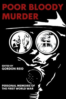 Poor Bloody Murder: Personal Memoirs of the First World War by Reid, Gordon