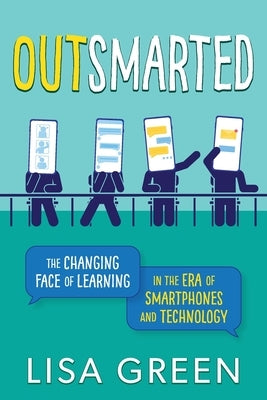 Outsmarted: The Changing Face of Learning in the Era of Smartphones and Technology by Green, Lisa