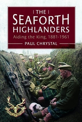 The Seaforth Highlanders: Aiding the King, 1881-1961 by Chrystal, Paul