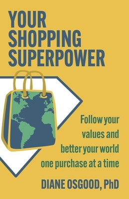 Your Shopping Superpower: Follow Your Values and Better Your World One Purchase at a Time by Osgood, Diane