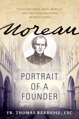 Moreau: Portrait of a Founder (the Story of Fr. Basil Moreau and the Congregation of Holy Cross) by Barrosse Csc, Fr Thomas