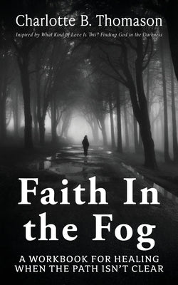 Faith In The Fog: A Workbook For Healing When the Path Isn't Clear by Thomason, Charlotte B.