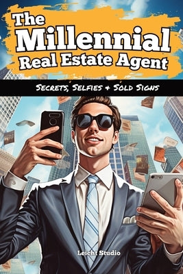 The Millennial Real Estate Agent: Secrets, Selfies, and Sold Signs by Leicht Studio