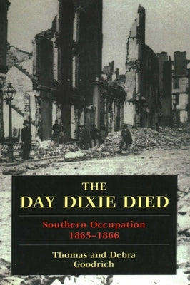 The Day Dixie Died: The Occupied South, 1865-1866 by Goodrich, Thomas