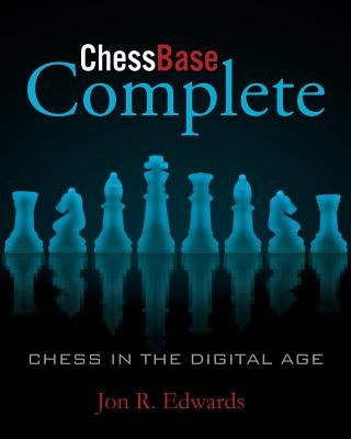 ChessBase Complete: Chess in the Digital Age by Edwards, Jon