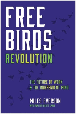 Free Birds Revolution: The Future of Work and the Independent Mind by Everson, Miles