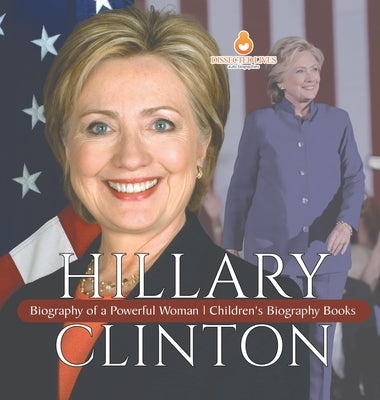 Hillary Clinton: Biography of a Powerful Woman Children's Biography Books by Dissected Lives