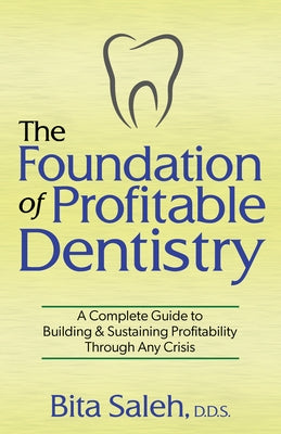 The Foundation of Profitable Dentistry: A Complete Guide to Building & Sustaining Profitability Through Any Crisis by Saleh, Bita