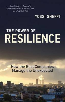The Power of Resilience: How the Best Companies Manage the Unexpected by Sheffi, Yossi