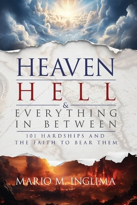 Heaven, Hell & Everything In Between: 101 Hardships and the Faith to Bear Them by Inglima, Mario M.